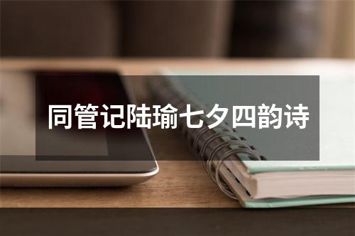 同管记陆瑜七夕四韵诗