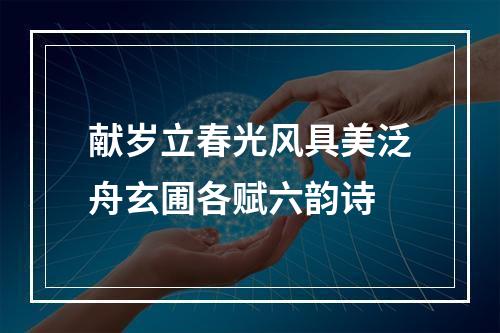 献岁立春光风具美泛舟玄圃各赋六韵诗