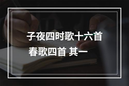 子夜四时歌十六首 春歌四首 其一