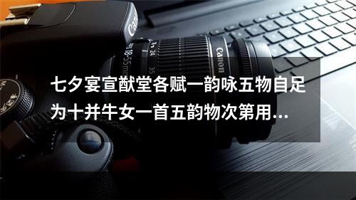 七夕宴宣猷堂各赋一韵咏五物自足为十并牛女一首五韵物次第用得帐屏风案唾壶履 其二 屏风