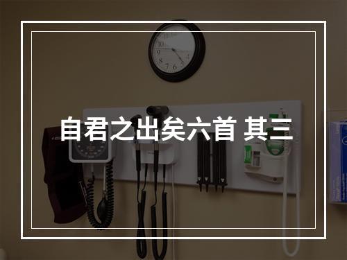 自君之出矣六首 其三