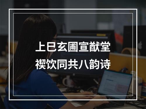上巳玄圃宣猷堂禊饮同共八韵诗