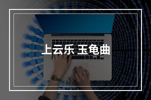 上云乐 玉龟曲