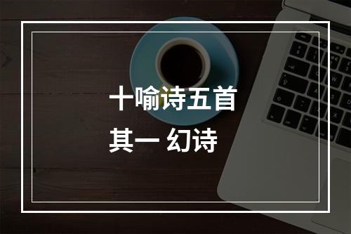 十喻诗五首 其一 幻诗