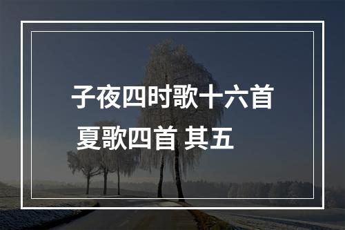 子夜四时歌十六首 夏歌四首 其五
