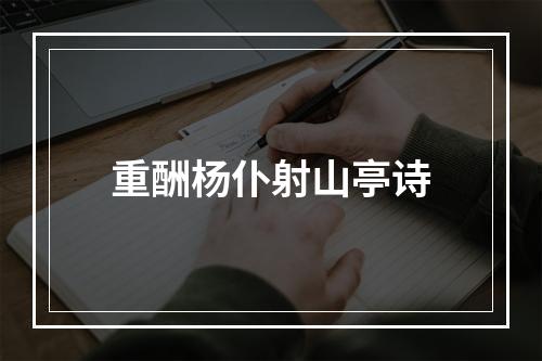 重酬杨仆射山亭诗
