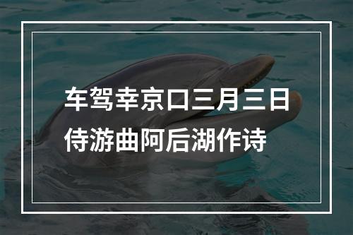车驾幸京口三月三日侍游曲阿后湖作诗