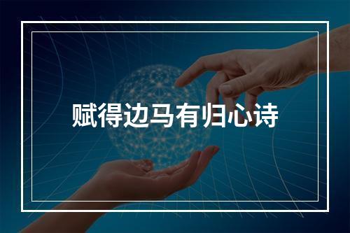 赋得边马有归心诗