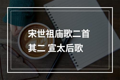 宋世祖庙歌二首 其二 宣太后歌