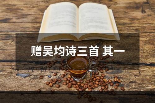 赠吴均诗三首 其一