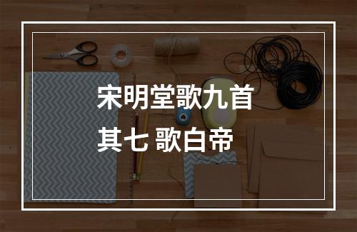 宋明堂歌九首 其七 歌白帝