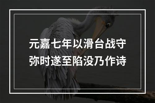元嘉七年以滑台战守弥时遂至陷没乃作诗