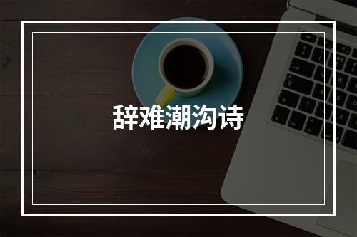 辞难潮沟诗