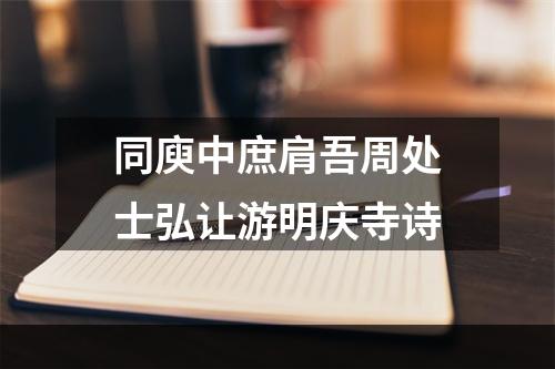 同庾中庶肩吾周处士弘让游明庆寺诗
