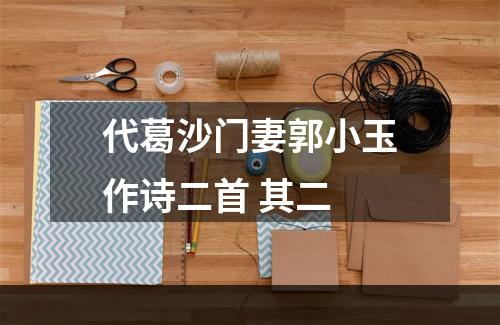 代葛沙门妻郭小玉作诗二首 其二