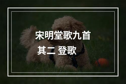 宋明堂歌九首 其二 登歌