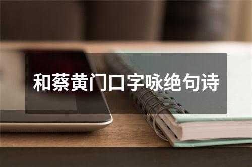 和蔡黄门口字咏绝句诗