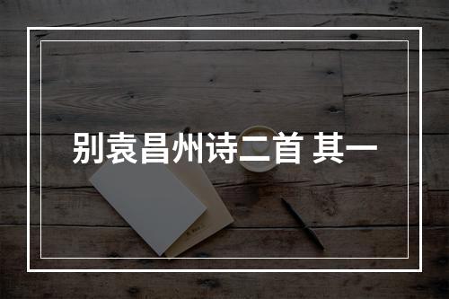 别袁昌州诗二首 其一