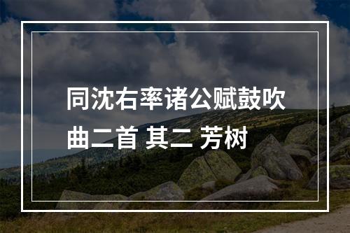 同沈右率诸公赋鼓吹曲二首 其二 芳树