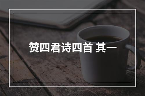 赞四君诗四首 其一