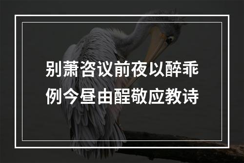 别萧咨议前夜以醉乖例今昼由酲敬应教诗