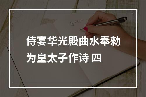 侍宴华光殿曲水奉勑为皇太子作诗 四