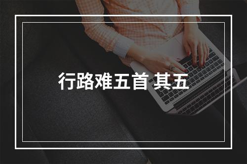 行路难五首 其五