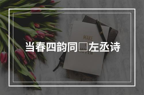当春四韵同□左丞诗