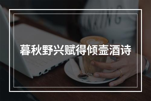 暮秋野兴赋得倾壸酒诗