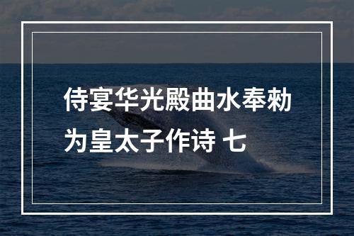 侍宴华光殿曲水奉勑为皇太子作诗 七