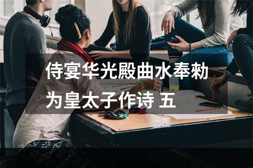 侍宴华光殿曲水奉勑为皇太子作诗 五
