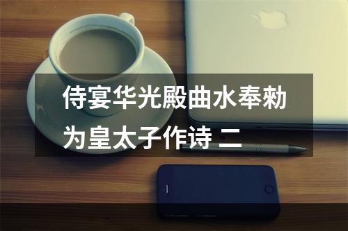 侍宴华光殿曲水奉勑为皇太子作诗 二