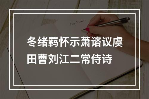 冬绪羁怀示萧谘议虞田曹刘江二常侍诗