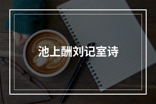 池上酬刘记室诗