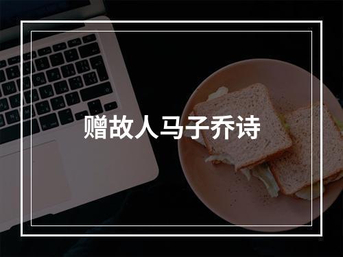 赠故人马子乔诗