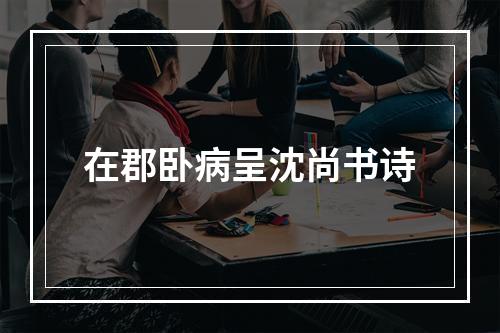 在郡卧病呈沈尚书诗
