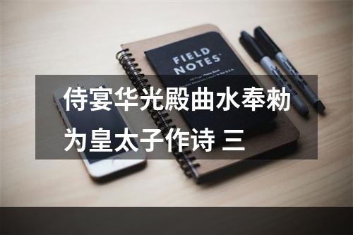 侍宴华光殿曲水奉勑为皇太子作诗 三