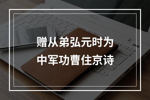 赠从弟弘元时为中军功曹住京诗