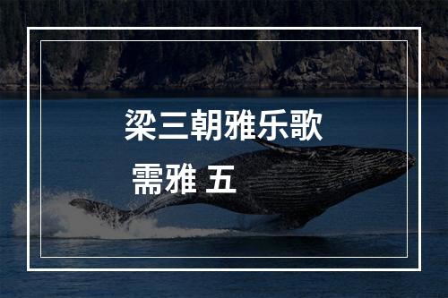 梁三朝雅乐歌 需雅 五