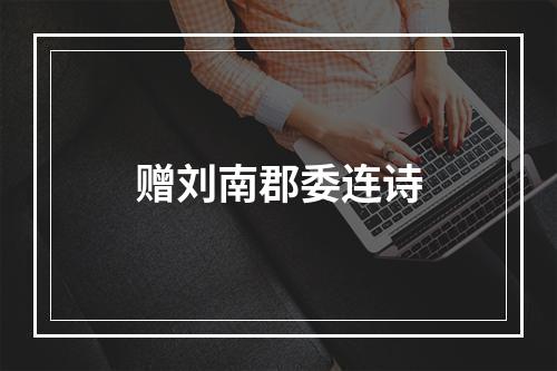 赠刘南郡委连诗