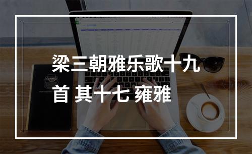 梁三朝雅乐歌十九首 其十七 雍雅