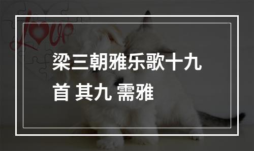 梁三朝雅乐歌十九首 其九 需雅