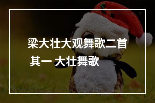 梁大壮大观舞歌二首 其一 大壮舞歌