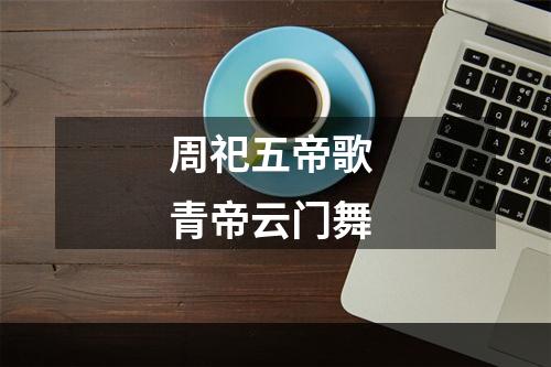 周祀五帝歌 青帝云门舞