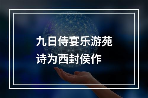 九日侍宴乐游苑诗为西封侯作