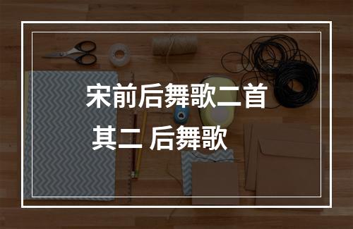 宋前后舞歌二首 其二 后舞歌