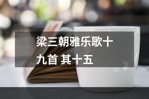 梁三朝雅乐歌十九首 其十五