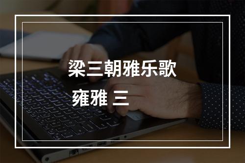 梁三朝雅乐歌 雍雅 三