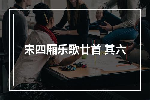 宋四厢乐歌廿首 其六