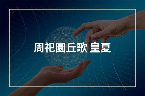 周祀圜丘歌 皇夏